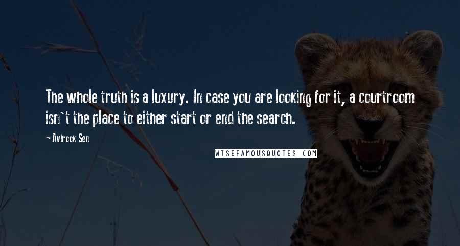 Avirook Sen quotes: The whole truth is a luxury. In case you are looking for it, a courtroom isn't the place to either start or end the search. Avirook Sen quotes: The whole truth is a luxury. In case you are looking for it, a courtroom isn't the place to either start or end the search.