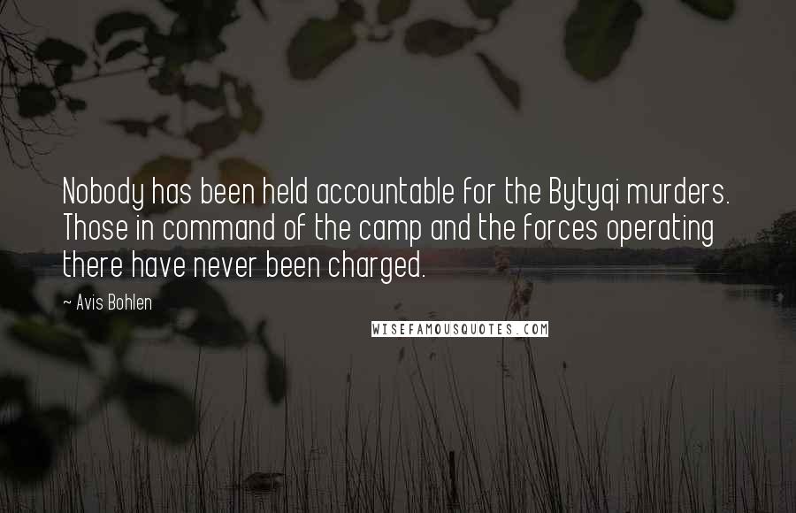 Avis Bohlen quotes: Nobody has been held accountable for the Bytyqi murders. Those in command of the camp and the forces operating there have never been charged. Avis Bohlen quotes: Nobody has been held accountable for the Bytyqi murders. Those in command of the camp and the forces operating there have never been charged.