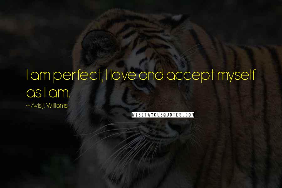 Avis J. Williams quotes: I am perfect, I love and accept myself as I am.
