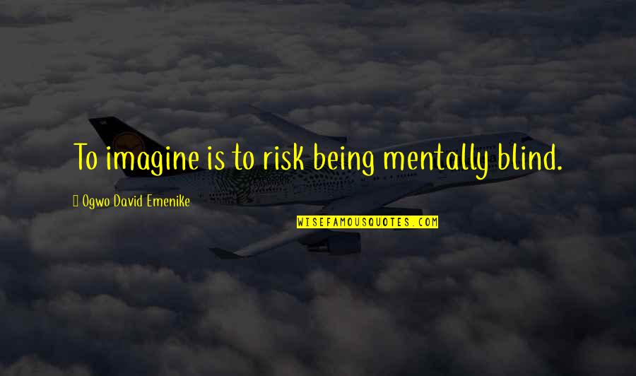 Avis Muir Quotes By Ogwo David Emenike: To imagine is to risk being mentally blind. Avis Muir Quotes By Ogwo David Emenike: To imagine is to risk being mentally blind.