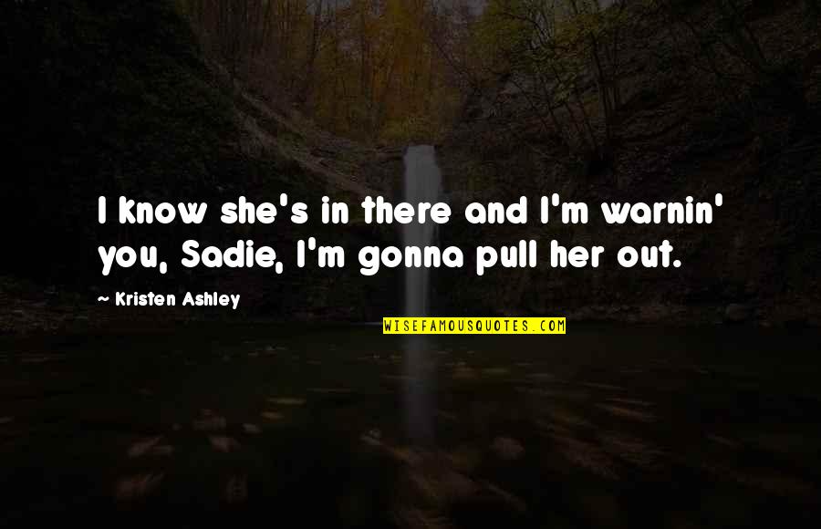 Avise Quotes By Kristen Ashley: I know she's in there and I'm warnin'