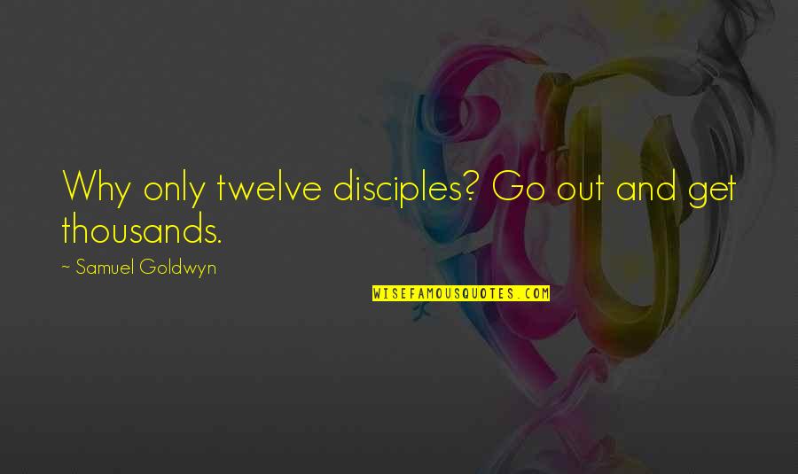 Aviserv Quotes By Samuel Goldwyn: Why only twelve disciples? Go out and get Aviserv Quotes By Samuel Goldwyn: Why only twelve disciples? Go out and get