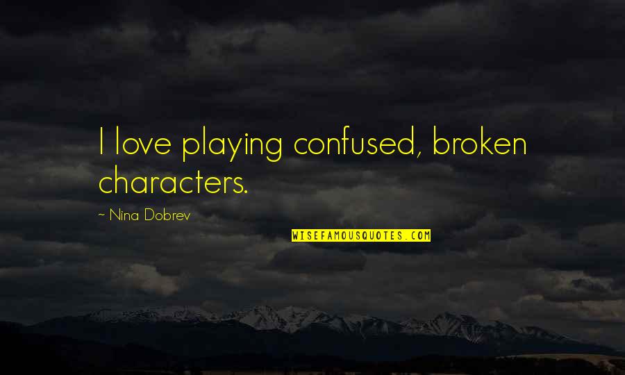 Avishag Reisman Quotes By Nina Dobrev: I love playing confused, broken characters. Avishag Reisman Quotes By Nina Dobrev: I love playing confused, broken characters.
