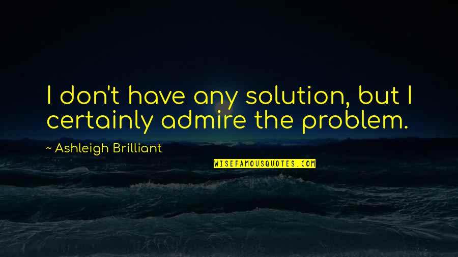 Avishek Bhandari Quotes By Ashleigh Brilliant: I don't have any solution, but I certainly Avishek Bhandari Quotes By Ashleigh Brilliant: I don't have any solution, but I certainly