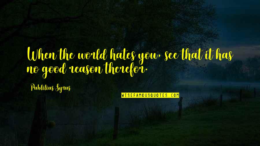 Avishek Bhandari Quotes By Publilius Syrus: When the world hates you, see that it Avishek Bhandari Quotes By Publilius Syrus: When the world hates you, see that it