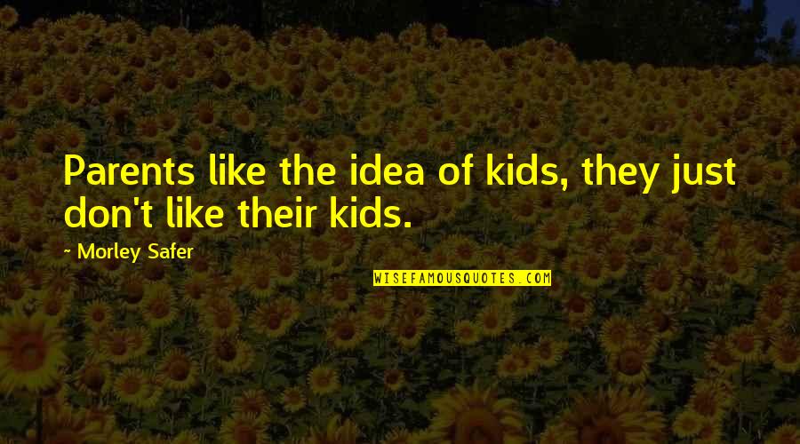 Avishek Majumder Quotes By Morley Safer: Parents like the idea of kids, they just