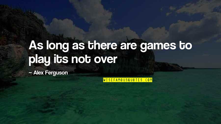 Avishkar Quotes By Alex Ferguson: As long as there are games to play Avishkar Quotes By Alex Ferguson: As long as there are games to play