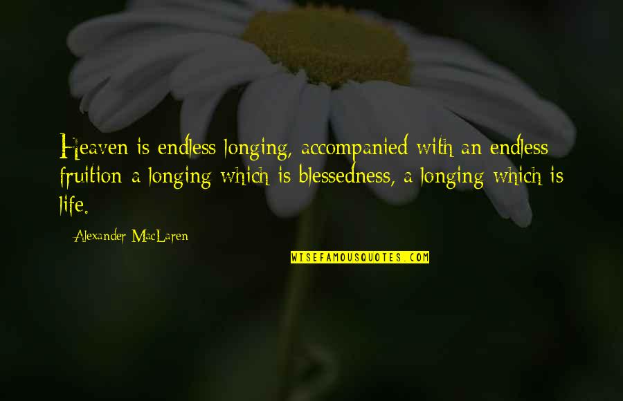 Avishkar Quotes By Alexander MacLaren: Heaven is endless longing, accompanied with an endless Avishkar Quotes By Alexander MacLaren: Heaven is endless longing, accompanied with an endless