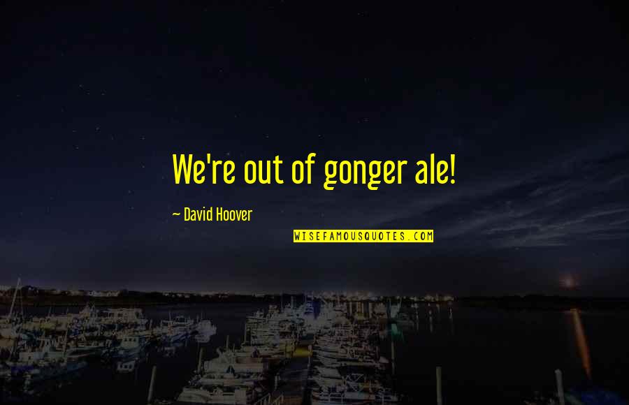 Avishkar Quotes By David Hoover: We're out of gonger ale! Avishkar Quotes By David Hoover: We're out of gonger ale!