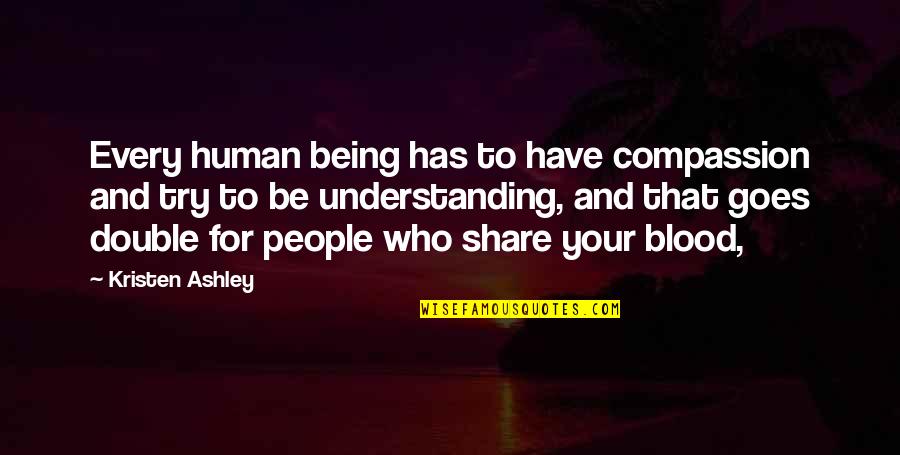 Avishkar Quotes By Kristen Ashley: Every human being has to have compassion and Avishkar Quotes By Kristen Ashley: Every human being has to have compassion and