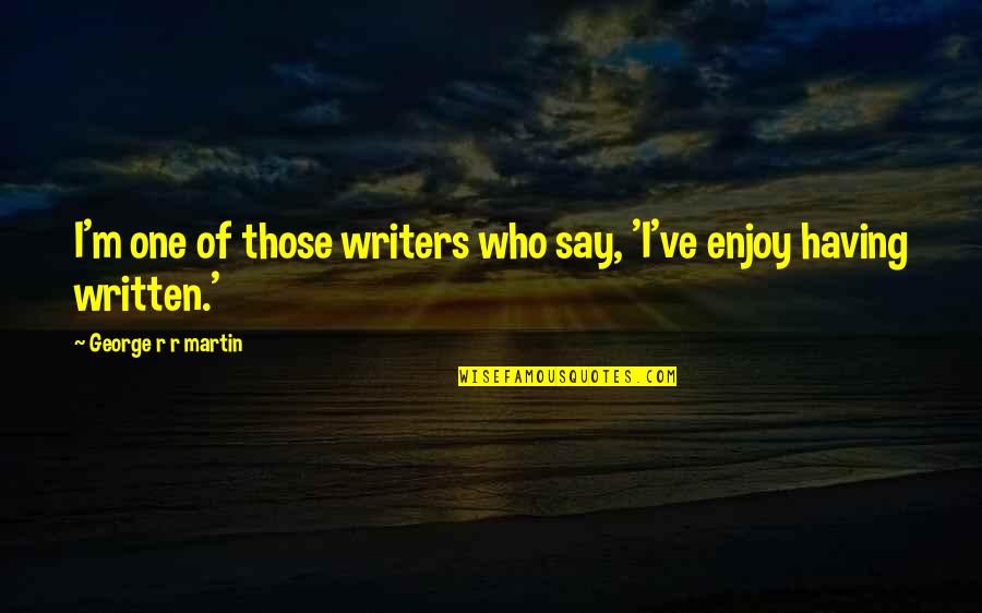 Avishkar Software Quotes By George R R Martin: I'm one of those writers who say, 'I've Avishkar Software Quotes By George R R Martin: I'm one of those writers who say, 'I've