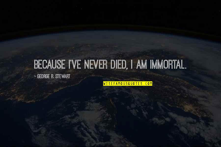 Avisitor Quotes By George R. Stewart: Because I've never died, I am immortal. Avisitor Quotes By George R. Stewart: Because I've never died, I am immortal.