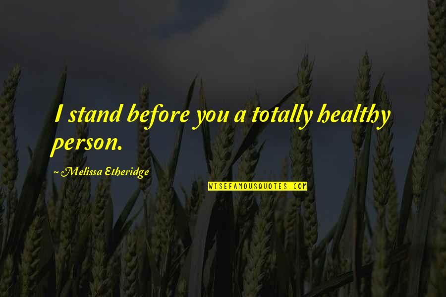Avitabile Hanover Quotes By Melissa Etheridge: I stand before you a totally healthy person. Avitabile Hanover Quotes By Melissa Etheridge: I stand before you a totally healthy person.