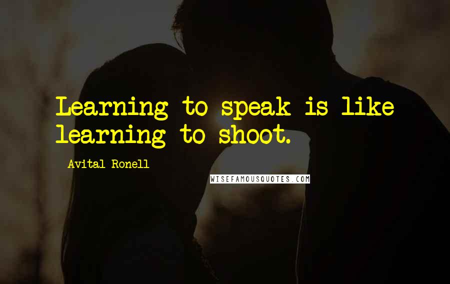Avital Ronell quotes: Learning to speak is like learning to shoot.