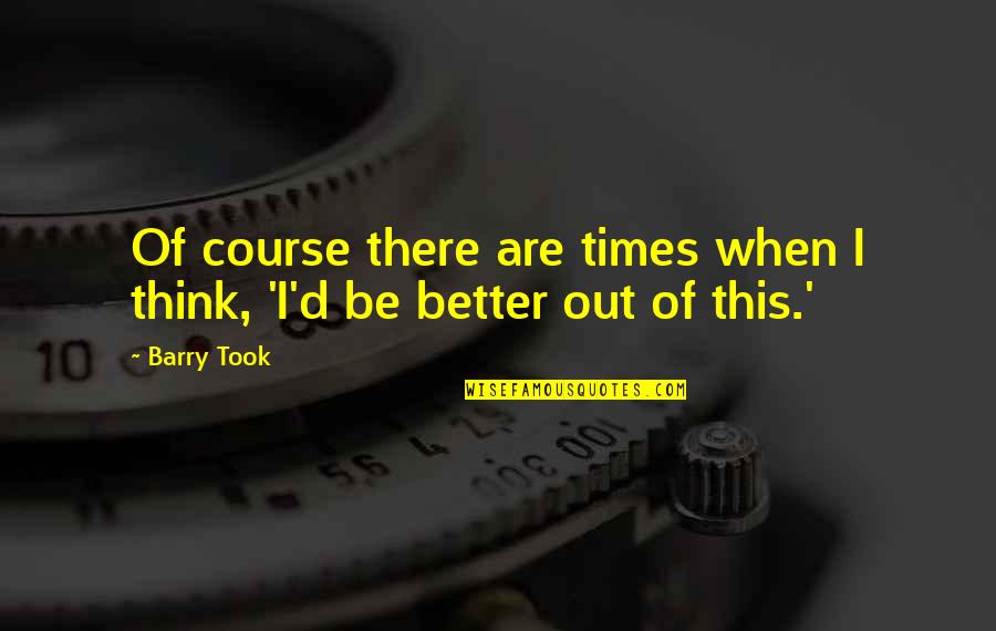 Avitia Watches Quotes By Barry Took: Of course there are times when I think,