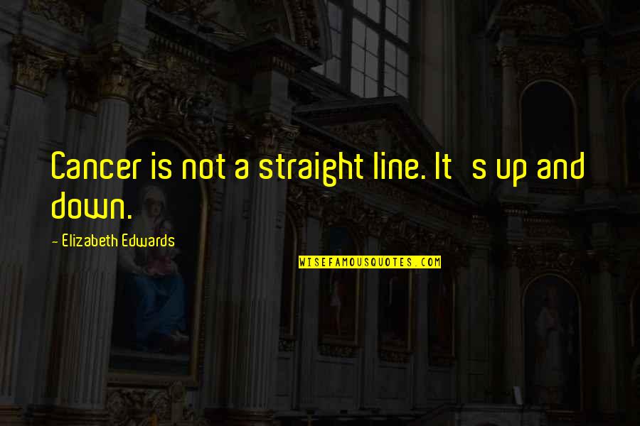 Avivah Gottlieb Quotes By Elizabeth Edwards: Cancer is not a straight line. It's up Avivah Gottlieb Quotes By Elizabeth Edwards: Cancer is not a straight line. It's up