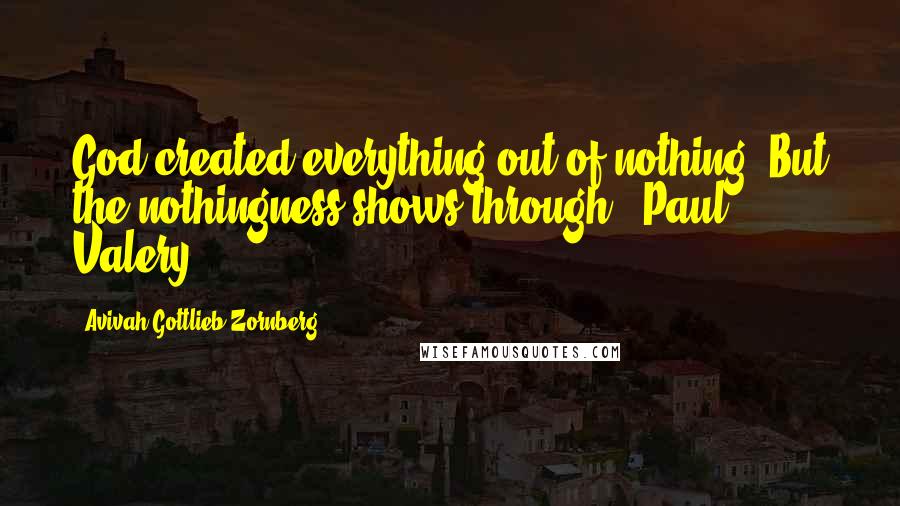 Avivah Gottlieb Zornberg quotes: God created everything out of nothing. But the nothingness shows through" (Paul Valery).