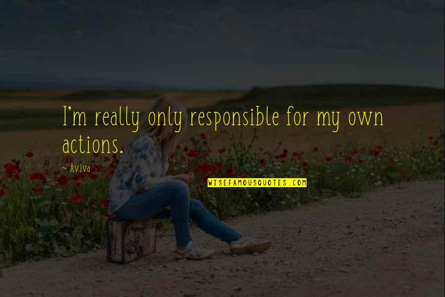 Aviva's Quotes By Aviva: I'm really only responsible for my own actions.