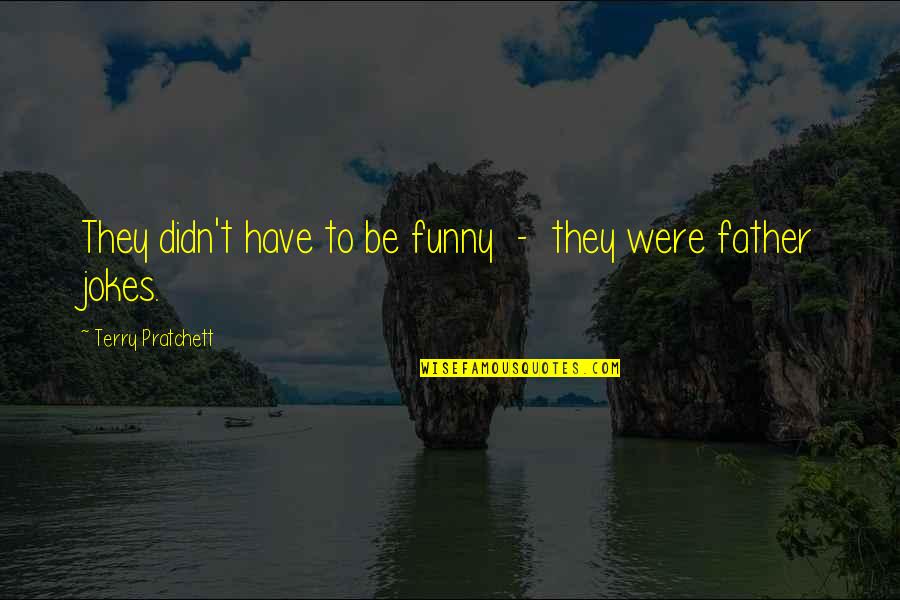 Avlonitis Stavridis Quotes By Terry Pratchett: They didn't have to be funny - they Avlonitis Stavridis Quotes By Terry Pratchett: They didn't have to be funny - they