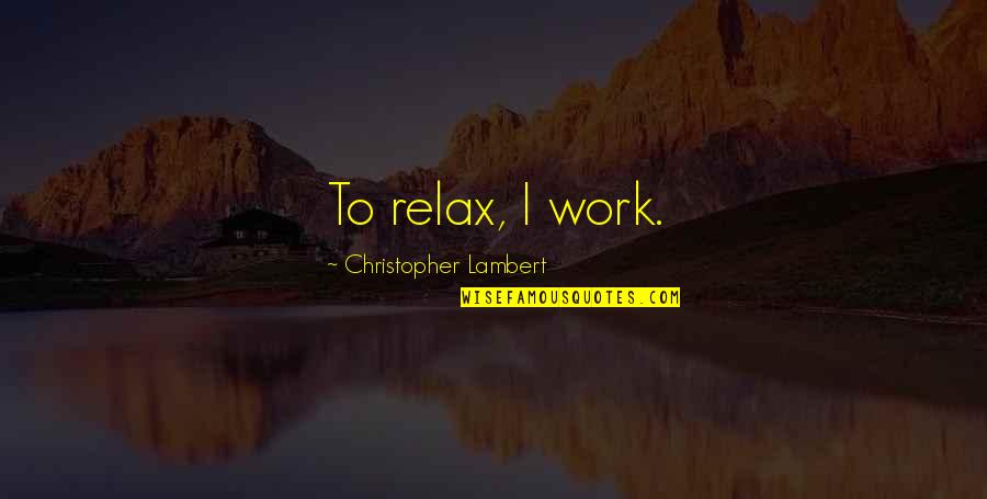 Avma Quotes By Christopher Lambert: To relax, I work. Avma Quotes By Christopher Lambert: To relax, I work.