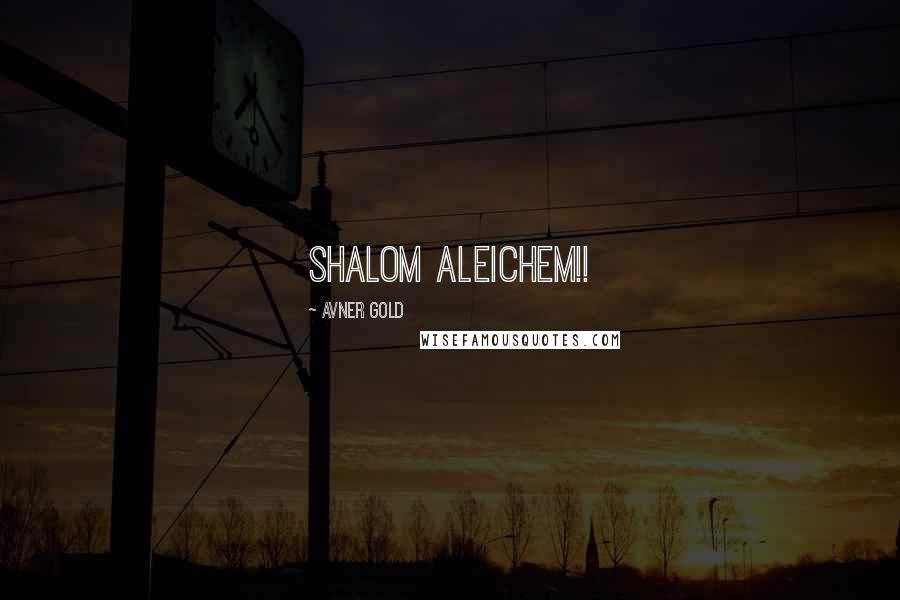 Avner Gold quotes: Shalom Aleichem!!