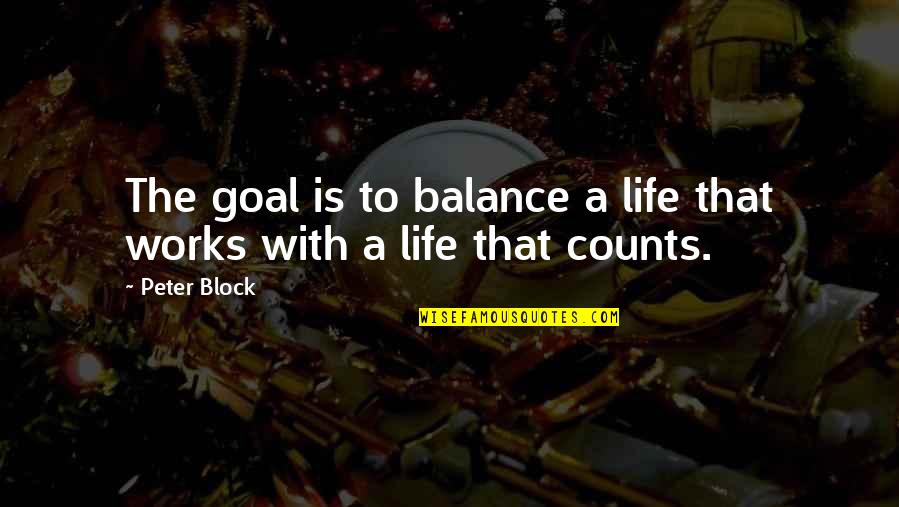 Avni Lushka Quotes By Peter Block: The goal is to balance a life that