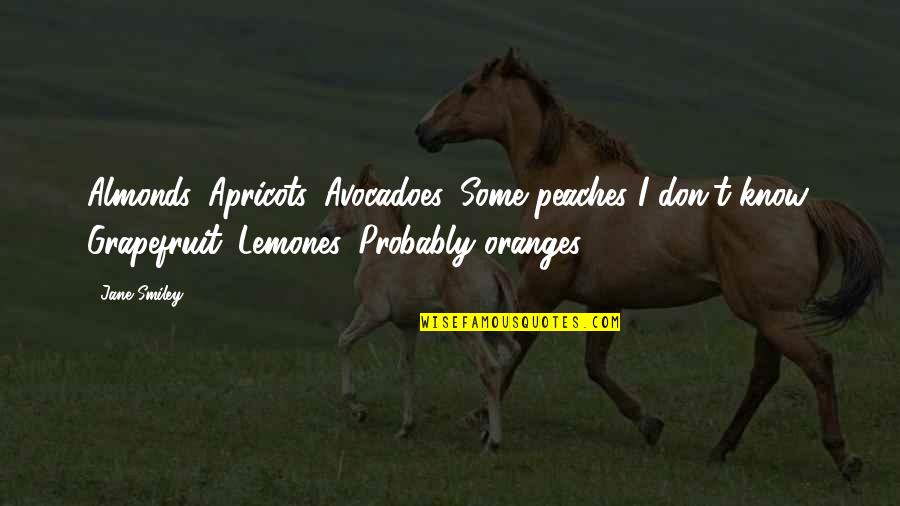 Avocadoes Quotes By Jane Smiley: Almonds. Apricots. Avocadoes. Some peaches I don't know.