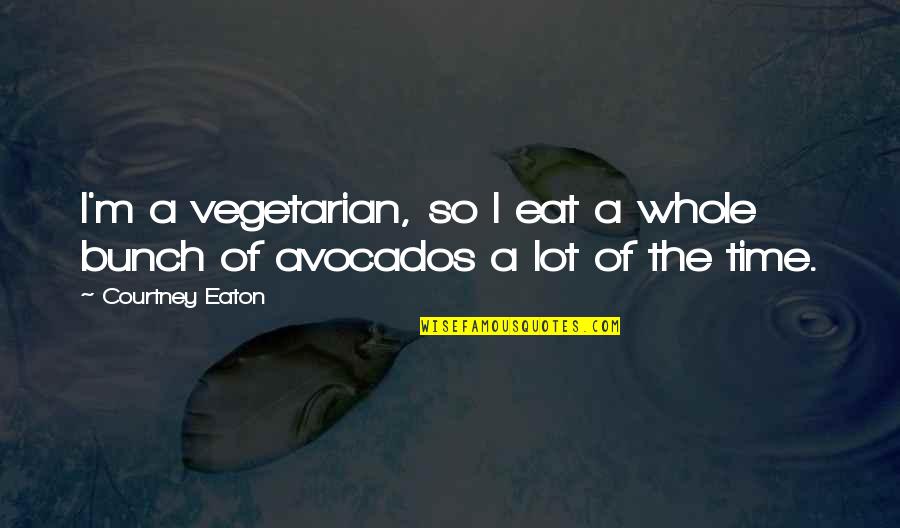 Avocados Quotes By Courtney Eaton: I'm a vegetarian, so I eat a whole