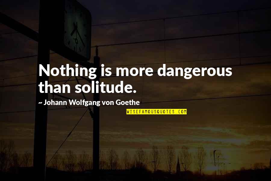 Avogadro Number Quotes By Johann Wolfgang Von Goethe: Nothing is more dangerous than solitude.