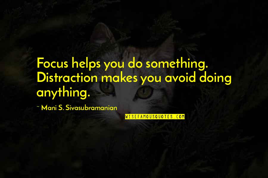 Avoid Distraction Quotes By Mani S. Sivasubramanian: Focus helps you do something. Distraction makes you