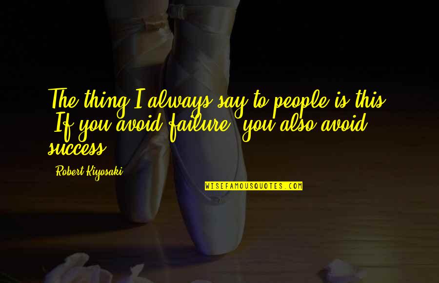Avoid Failure Quotes By Robert Kiyosaki: The thing I always say to people is