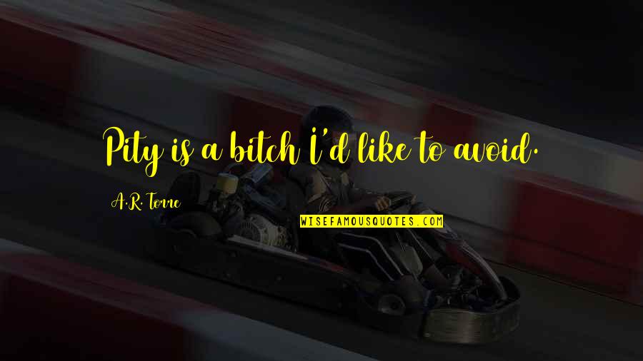 Avoid It Like Quotes By A.R. Torre: Pity is a bitch I'd like to avoid. Avoid It Like Quotes By A.R. Torre: Pity is a bitch I'd like to avoid.