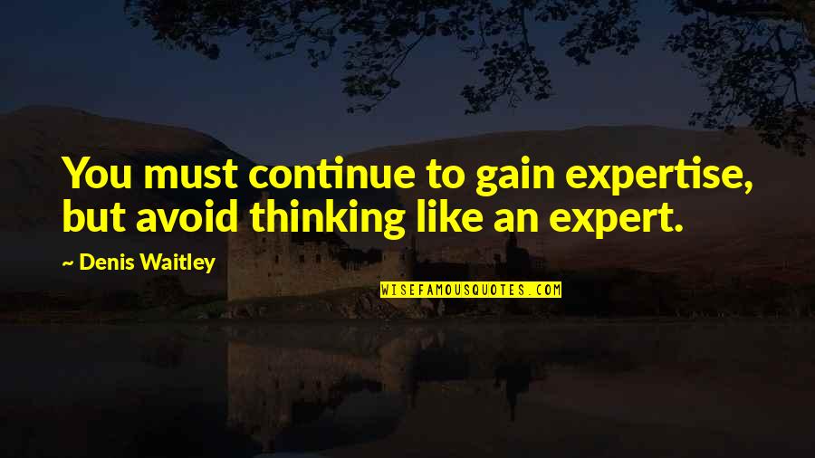 Avoid It Like Quotes By Denis Waitley: You must continue to gain expertise, but avoid