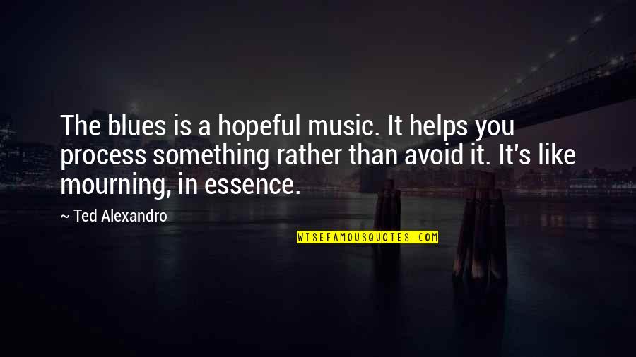 Avoid It Like Quotes By Ted Alexandro: The blues is a hopeful music. It helps