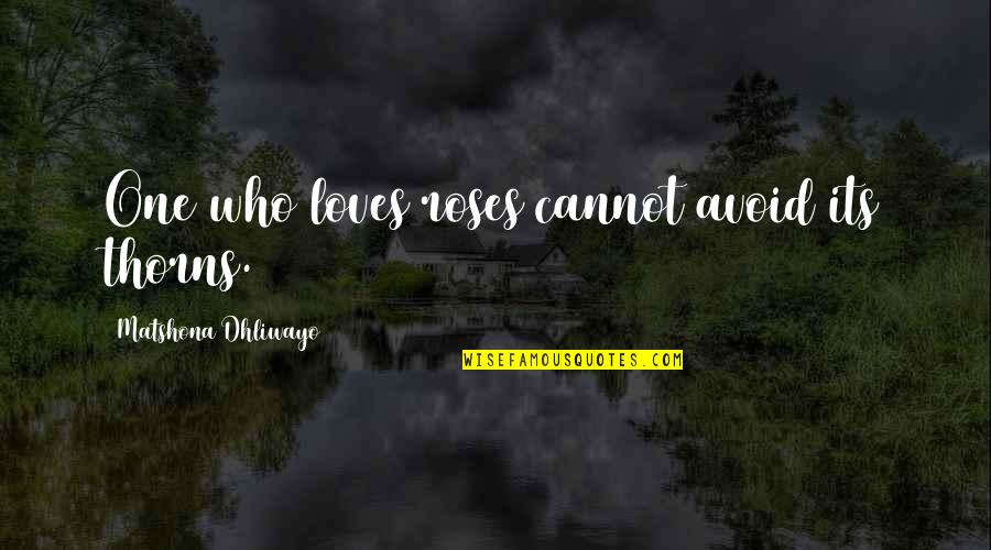 Avoid Quotes And Quotes By Matshona Dhliwayo: One who loves roses cannot avoid its thorns.