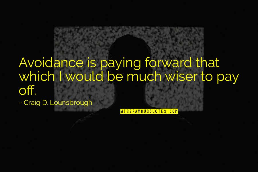 Avoidance Quotes By Craig D. Lounsbrough: Avoidance is paying forward that which I would