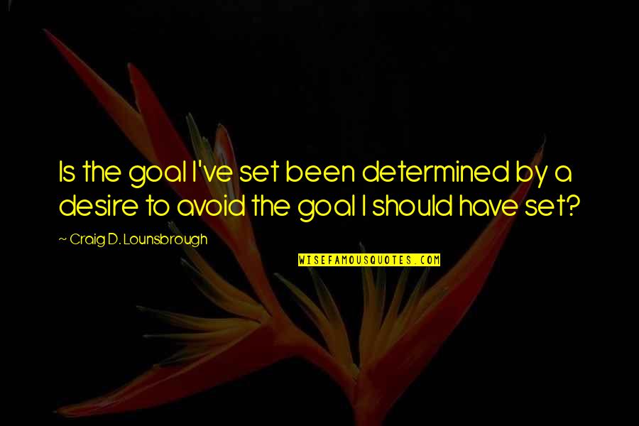Avoidance Quotes By Craig D. Lounsbrough: Is the goal I've set been determined by