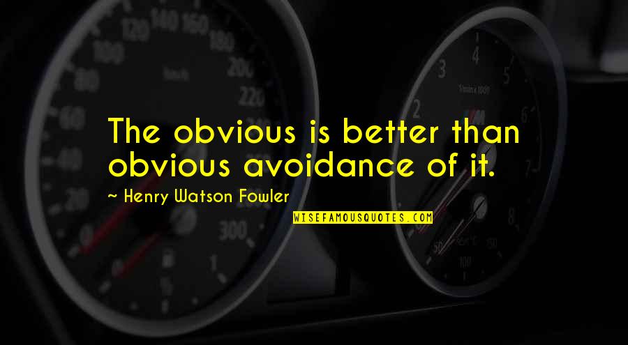 Avoidance Quotes By Henry Watson Fowler: The obvious is better than obvious avoidance of