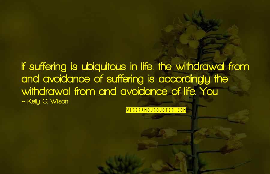 Avoidance Quotes By Kelly G. Wilson: If suffering is ubiquitous in life, the withdrawal