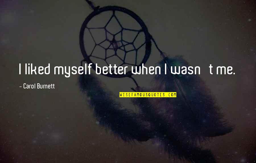 Avoidance Quotes Quotes By Carol Burnett: I liked myself better when I wasn't me. Avoidance Quotes Quotes By Carol Burnett: I liked myself better when I wasn't me.