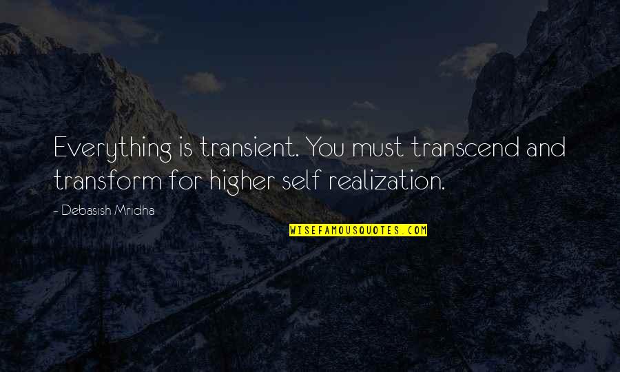 Avoided By Lover Quotes By Debasish Mridha: Everything is transient. You must transcend and transform