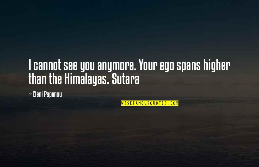 Avoided By Someone Quotes By Eleni Papanou: I cannot see you anymore. Your ego spans