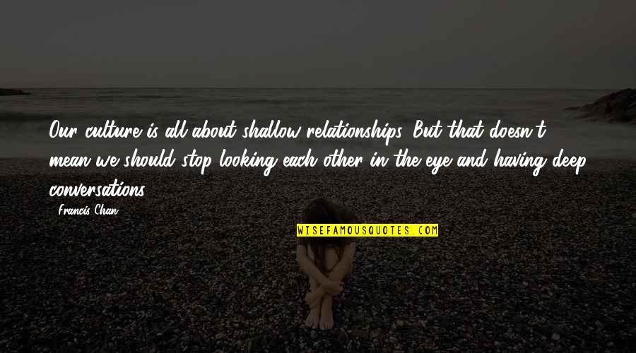 Avoiders In Relationships Quotes By Francis Chan: Our culture is all about shallow relationships. But Avoiders In Relationships Quotes By Francis Chan: Our culture is all about shallow relationships. But