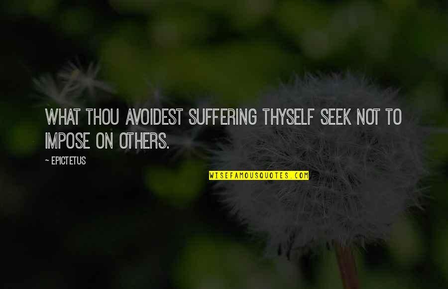 Avoidest Quotes By Epictetus: What thou avoidest suffering thyself seek not to