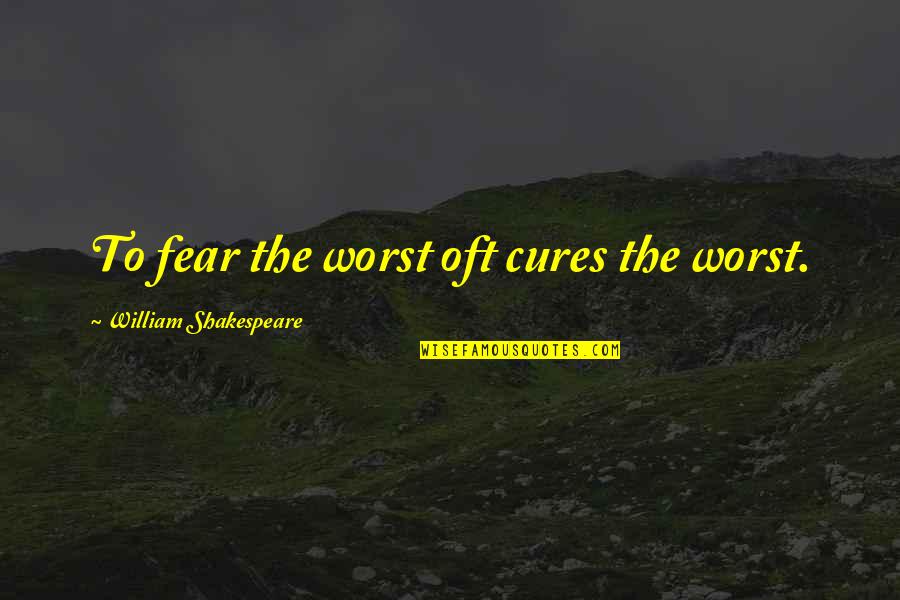 Avoiding Bad Friends Quotes By William Shakespeare: To fear the worst oft cures the worst.