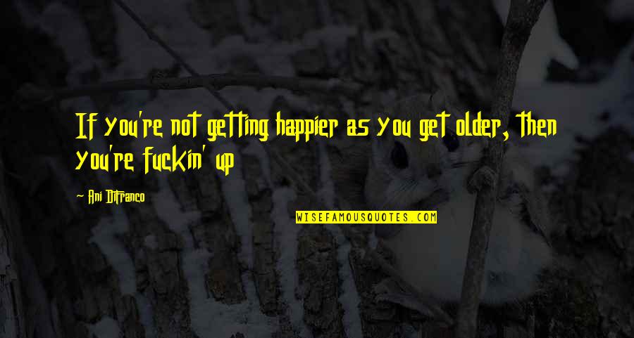 Avoiding Disaster Quotes By Ani DiFranco: If you're not getting happier as you get