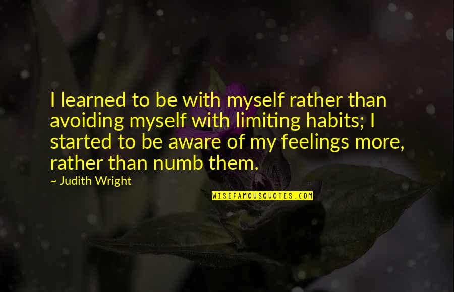 Avoiding Feelings Quotes By Judith Wright: I learned to be with myself rather than