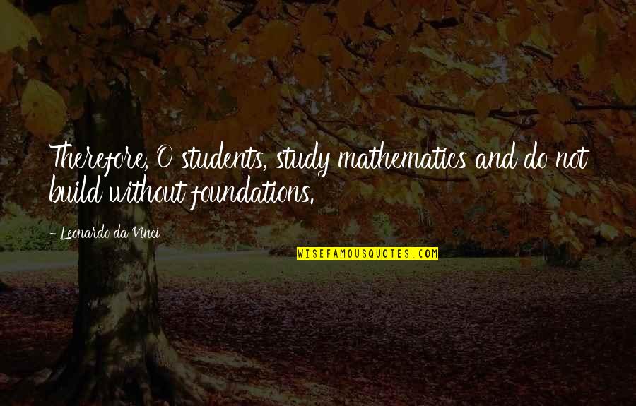 Avoiding Friends And Family Quotes By Leonardo Da Vinci: Therefore, O students, study mathematics and do not