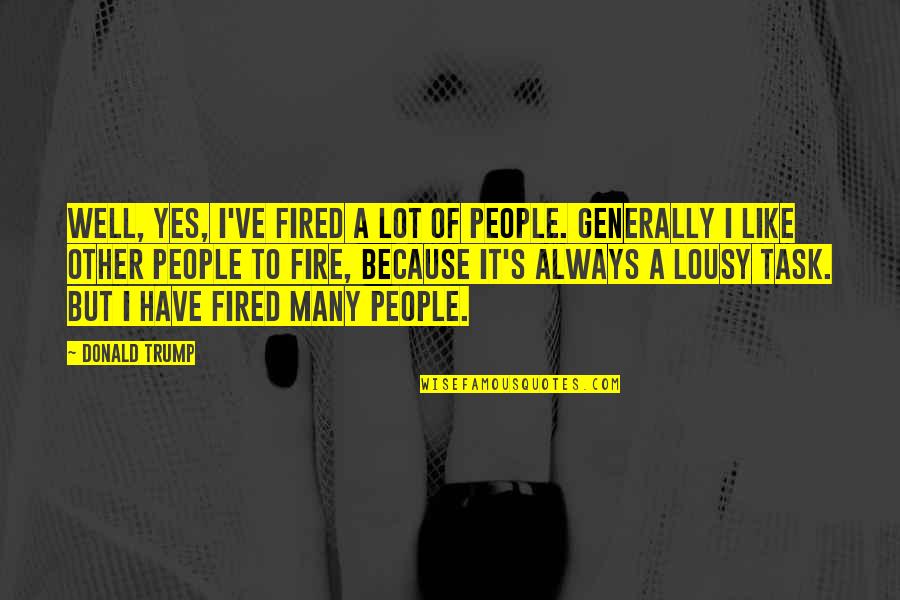 Avoiding Issues Quotes By Donald Trump: Well, yes, I've fired a lot of people.