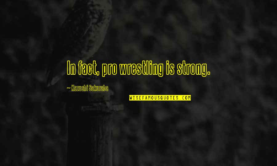 Avoiding Me Quotes By Kazushi Sakuraba: In fact, pro wrestling is strong.